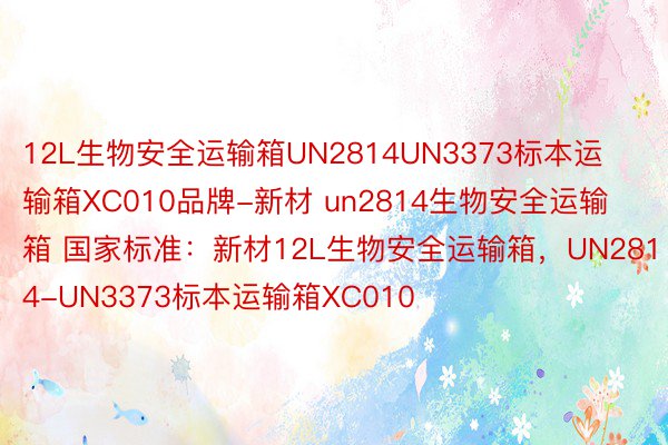 12L生物安全运输箱UN2814UN3373标本运输箱XC010品牌-新材 un2814生物安全运输箱 国家标准：新材12L生物安全运输箱，UN2814-UN3373标本运输箱XC010